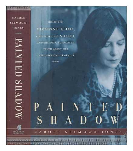 SEYMOUR-JONES, CAROLE - Painted shadow : a life of Vivienne Eliot / Carole Seymour-Jones