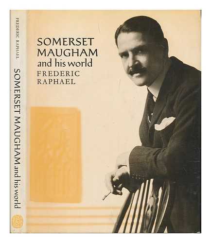 RAPHAEL, FREDERIC - W. Somerset Maugham and his world / Frederic Raphael