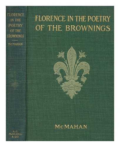 BROWNING, ROBERT (1812-1889) - Florence in the poetry of the Brownings : being a selection of the poems of Robert and Elizabeth Barrett Browning which have to do with the history the scenery and the art of Florence / edited by Anna Benneson McMahan ; with over sixty full-page illustrations from photographs