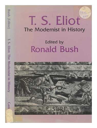 BUSH, RONALD - T.S. Eliot : the modernist in history / edited by Ronald Bush