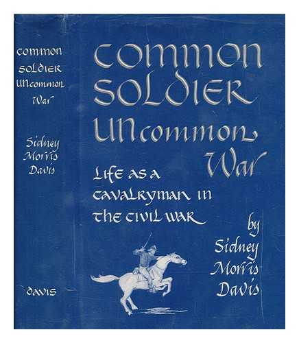 DAVIS, SIDNEY MORRIS ; COONEY, CHARLES F - Common soldier, uncommon war : life as a cavalryman in the Civil War