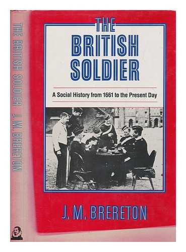 BRERETON, J. M. (JOHN MAURICE) - The British soldier : a social history from 1661 to the present day / J.M. Brereton