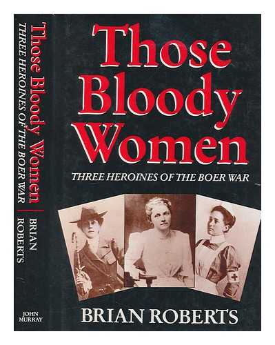 ROBERTS, BRIAN - Those bloody women : three heroines of the Boer War / Brian Roberts