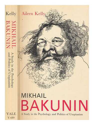 KELLY, AILEEN - Mikhail Bakunin : a study in the psychology and politics of Utopianism