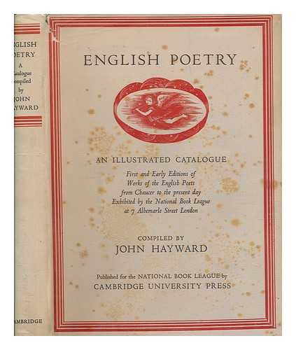 NATIONAL BOOK LEAGUE - English poetry : a catalogue of first & early editions of English poets from Chaucer to the present day exhibited by the National Book League at 7 Albemarle St., London, 1947 / compiled by John Hayward