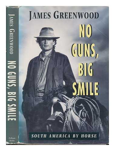 GREENWOOD, JAMES - No guns, big smile : South America by horse / James Greenwood