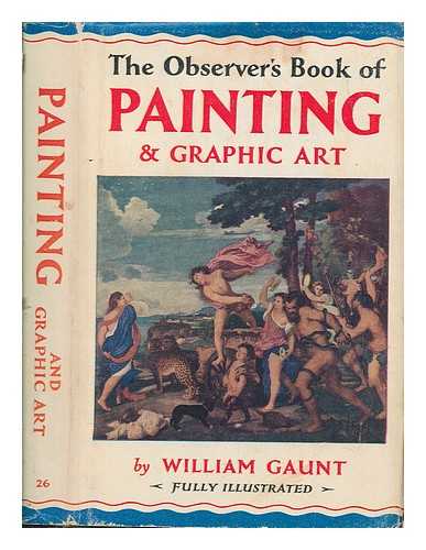 GAUNT, WILLIAM (1900-1980) - The observer's book of painting and graphic art / With 16 plates in full colour and 57 monochrome reproductions from the original paintings