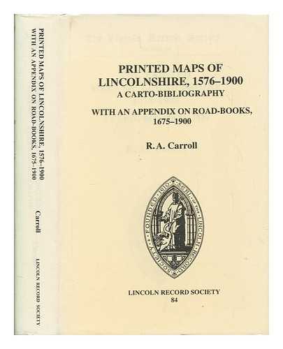 CARROLL, R. A - The printed maps of Lincolnshire, 1576 - 1900 : a carto-bilbiography : with an appendix on road-books, 1675 - 1900 / R.A. Carroll