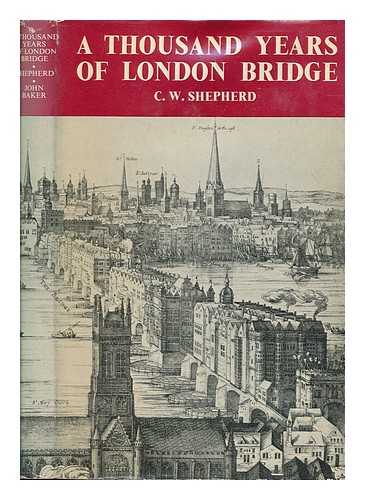 SHEPHERD, C. W - A thousand years of London Bridge / C.W. Shepherd