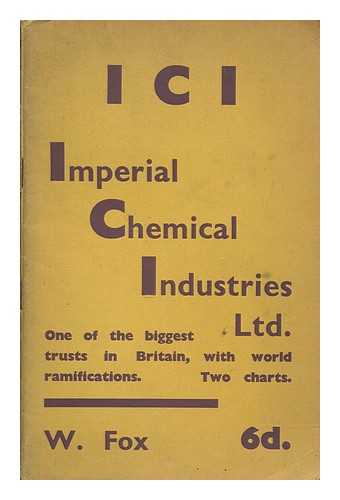 FOX, W. E. WRITER ON ECONOMICS - I.C.I. Imperial Chemical Industries, Ltd. One of the biggest trusts in Great Britain, with world ramifications
