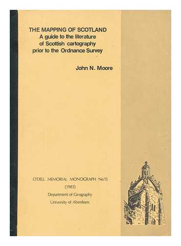 MOORE, JOHN N. (JOHN NICHOLAS) - The mapping of Scotland : a guide to the literature of Scottish cartography prior to the Ordnance Survey / John N. Moore