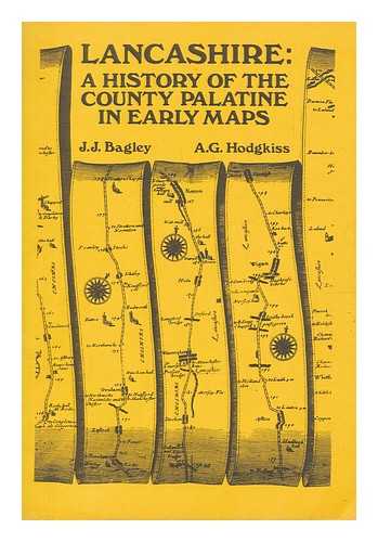 BAGLEY, J. J. (JOHN J.) - Lancashire : a history of the County Palatine in early maps / J.J. Bagley, A.G. Hodgkiss