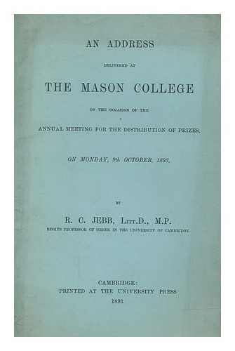 JEBB, RICHARD CLAVERHOUSE SIR (1841-1905) - An address delivered at the Mason College on the occasion of the annual meeting for the distribution of prizes, on Monday, 9th October, 1893