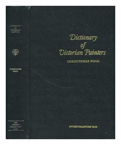 WOOD, CHRISTOPHER - Dictionary of Victorian painters : with guide to auction prices, 300 illustrations and index to artists' monograms / Christopher Wood