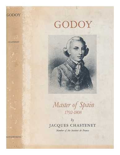 CHASTENET, JACQUES (1893-1978) - Godoy : master of Spain 1792-1808 / Jacques Chastenet ; translated by J.F. Huntington