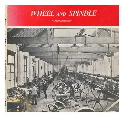 MCCUTCHEON, W. A. (WILLIAM ALAN) - Wheel and spindle : aspects of Irish industrial history / Alan McCutcheon