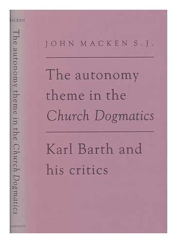 MACKEN, JOHN - The autonomy theme in the Church dogmatics : Karl Barth and his critics / John Macken