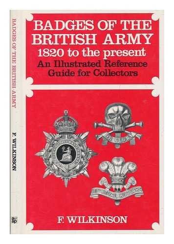 WILKINSON, FREDERICK - Badges of the British Army 1820 to the present : an illustrated reference guide for collectors / F. Wilkinson