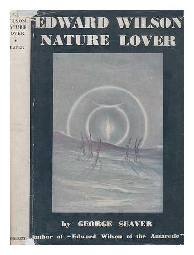 WILSON, EDWARD (1872-1912) - Edward Wilson: Nature Lover. [Extracts from the letters, diaries and papers of E. A. Wilson. Compiled and edited by George Seaver. With reproductions of Wilson's drawings, and a portrait.]