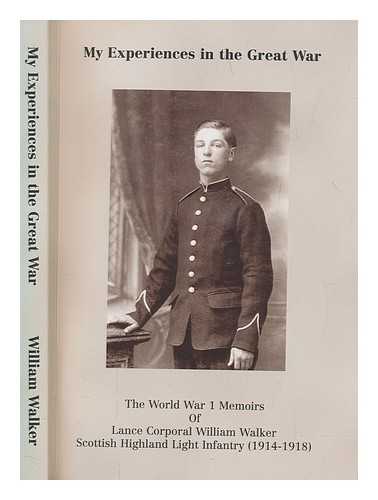 WALKER, WILLIAM - My experiences in the Great War : the World War 1 memoirs of Lance Corporal William Walker, Scottish Highland Light Infantry (1914-1918)