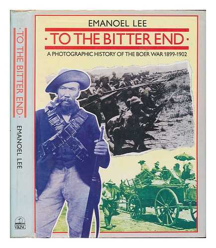 LEE, EMANOEL C. G - To the bitter end : a photographic history of the Boer War, 1899-1902 / Emanoel Lee