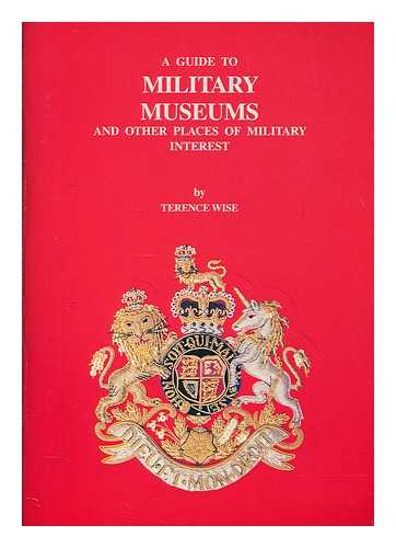 WISE, TERENCE - A guide to military museums / compiled by Terence Wise