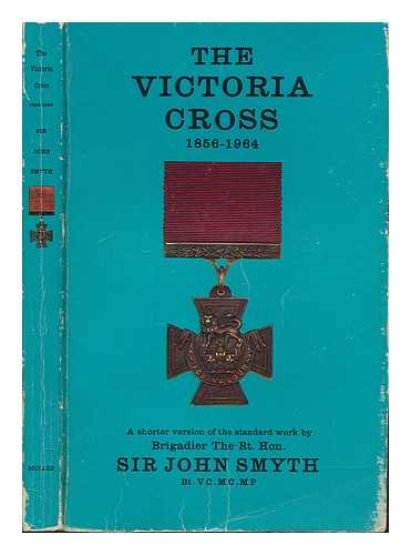 SMYTH, SIR JOHN GEORGE, 1893-1983, 1ST BARONET - The Victoria Cross 1856-1964. A shorter version of the standard work by Brigadier The Rt. Hon. Sir John Smyth Bt., V.C., M.C., M.P