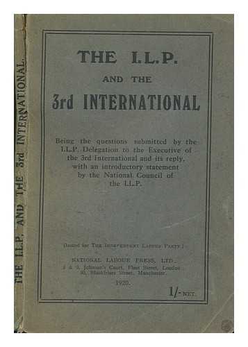 NATIONAL LABOUR PRESS - The I.L.P. and the 3rd International : being the questions submitted by the I.L.P. delegation to the Executive of the 3rd International and its reply, with an introductory statement by the National Council of the I.L.P