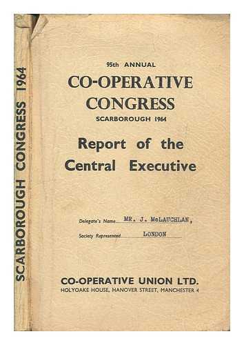 CO-OPERATIVE UNION - 95th annual co-operative congress Scarborough 1964, report of the central executive