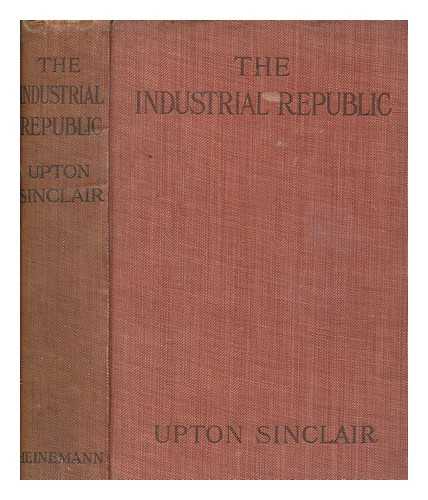 SINCLAIR, UPTON (1878-1968) - The industrial republic : a study of the America of ten years hence