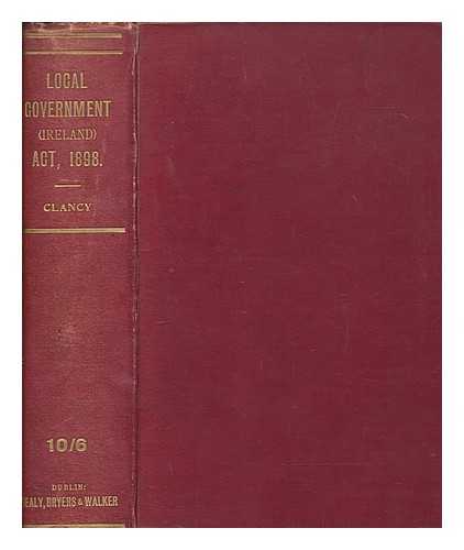 CLANCY, JOHN J. (JOHN JOSEPH) - A handbook of local government in Ireland : containing an explanatory introduction to the Local Government (Ireland) Act, 1898 ; together with the text of the act, the orders in Council, and the rules made thereunder relating to county council, rural district council, and guardian's elections : with an index