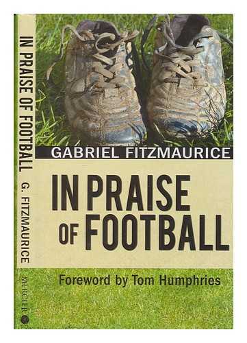 FITZMAURICE, GABRIEL - In praise of football / Gabriel Fitzmaurice ; foreword by Tom Humphries