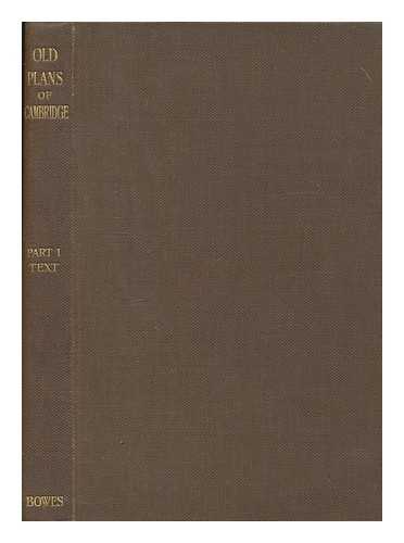 CLARK, J WILLIS - Old plans of Cambridge, 1574-1798 by Richard Lyne, George Braun, John Hamond, Thomas Fuller, David Loggan and William Custance. Part 1 , text