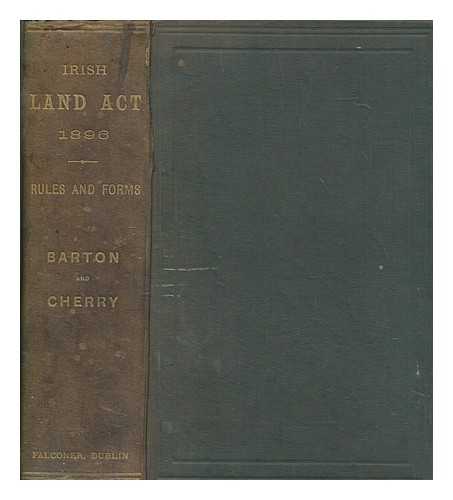 BARTON, D. PLUNKET (DUNBAR PLUNKET) SIR (1853-1937) - The Land Law - Ireland - Act, 1896, with the rules and forms issued thereunder, in the Land Commission, Supreme Court, and County Courts respectively. Edited with notes, by D. P. Barton ... and R. R. Cherry