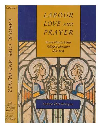 BROZYNA, ANDREA EBEL - Labour, love and prayer : female piety in Ulster religious literature, 1850-1914 / Andrea Ebel Brozyna