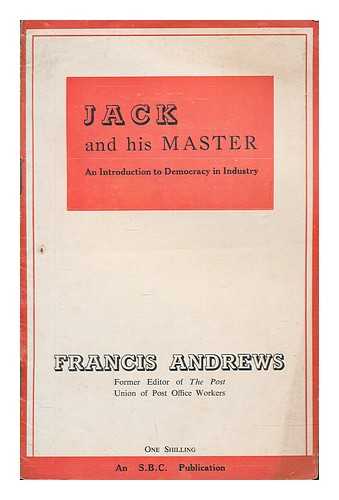 ANDREWS, FRANCIS - Jack and his master : an introduction to democracy in industry / Francis Andrews