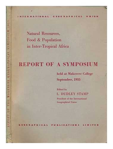STAMP, LAURENCE DUDLEY SIR. INTERNATIONAL GEOGRAPHICAL UNION - Natural resources, food and population in inter-tropical Africa : a report of a geograpical symposium held at Makerere College, the University College of East Africa, Kampala, Uganda, 10th to 17th September 1955 / edited by L.Dudley Stamp