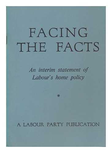 LABOUR PARTY (GREAT BRITAIN) - Facing the facts : an interim statement of Labour's home policy / a Labour Party publication