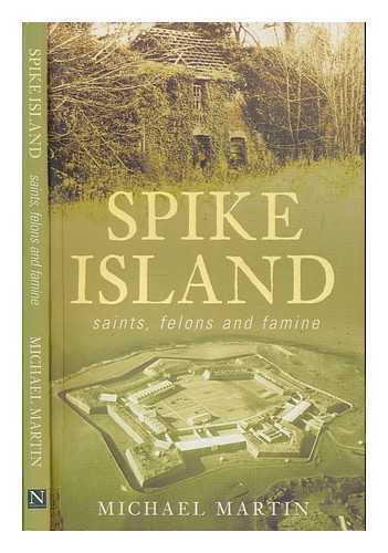 MARTIN, MICHAEL - Spike Island : saints, felons and famine / Michael Martin