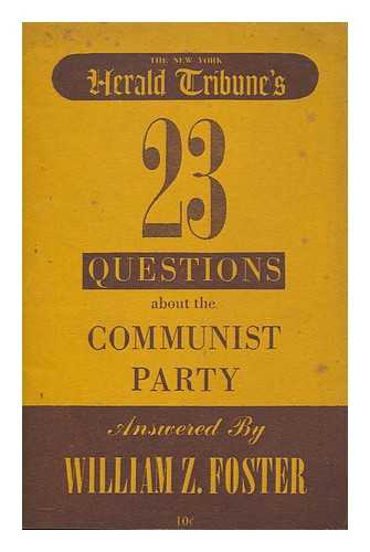 FOSTER, WILLIAM Z. (1881-1961) - N.Y. Herald Tribune's 23 questions about the Communist Party / answered by William Z. Foster