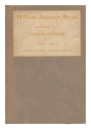 BRYAN, WILLIAM JENNINGS - Letters to a Chinese Official - Being a Western View of Eastern Civilization