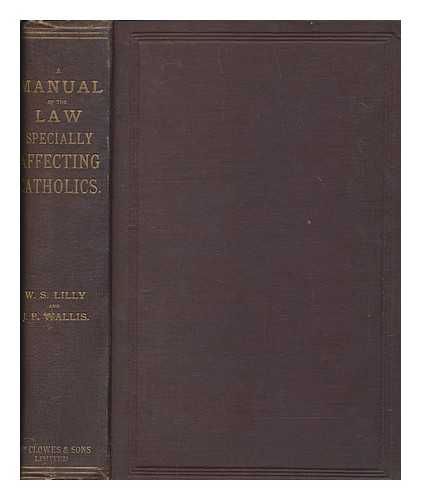 LILLY, WILLIAM SAMUEL (1840-1919) - A manual of the law specially affecting Catholics