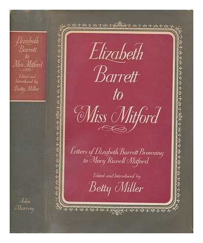 BROWNING, ELIZABETH BARRETT (1806-1861) - Elizabeth Barrett to Miss Mitford : the unpublished letters of Elizabeth Barrett Barrett to Mary Russell Mitford / edited and introduced by Betty Miller