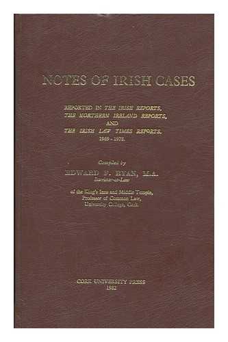 RYAN, EDWARD F - Notes of Irish cases : reported in the Irish reports, the Northern Ireland reports, and the Irish law times reports 1969-1978 / compiled by Edward F. Ryan