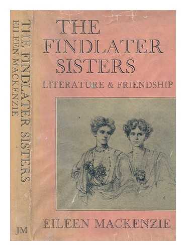 MACKENZIE, EILEEN - The Findlater sisters : literature & friendship