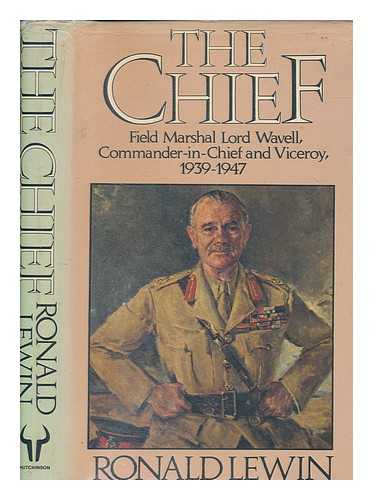 LEWIN, RONALD - The chief : Field Marshal Lord Wavell : commander-in-chief and viceroy 1939-1947 / Ronald Lewin