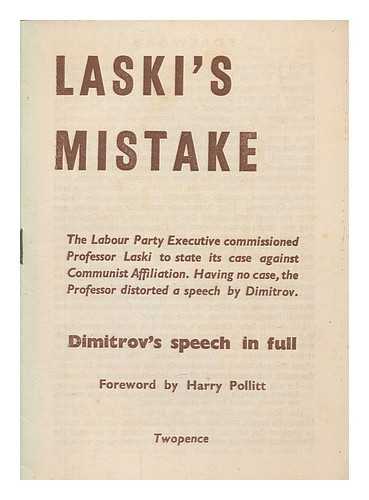 THE COMMUNIST PARTY - Laski's mistake. The Labour Party Executive commissioned Professor Laski to state its case against communist affiliation. Having no case, the Professor distorted a speech by Dimitrov. Dimitrov's speech in full. Foreword by Harry Pollitt