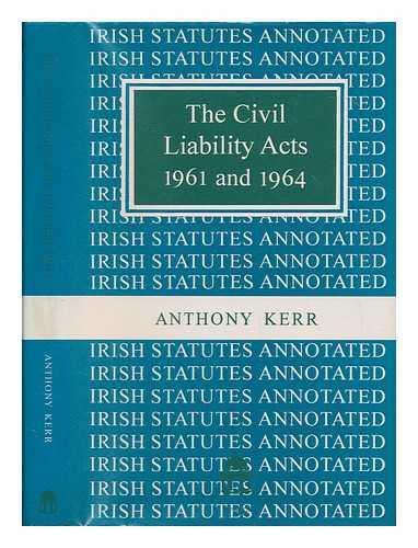 KERR, TONY - The Civil Liability Acts 1961 and 1964 / Anthony Kerr ; Irish statutes annotated series