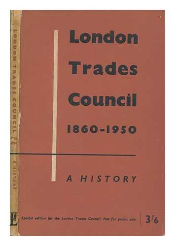 LONDON TRADES COUNCIL - London Trades Council, 1860-1950. A history