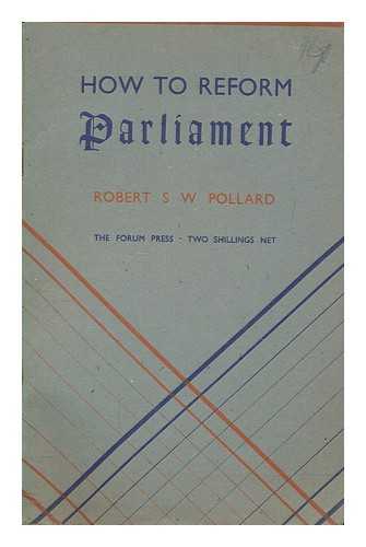 POLLARD, ROBERT S. W. (ROBERT SPENCE WATSON) - How to reform Parliament / Robert Spence Watson Pollard